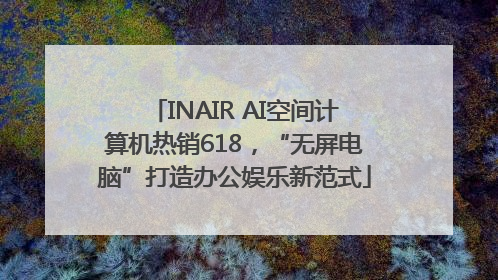 INAIR AI空间计算机热销618，“无屏电脑”打造办公娱乐新范式