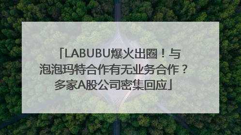 LABUBU爆火出圈！与泡泡玛特合作有无业务合作？多家A股公司密集回应