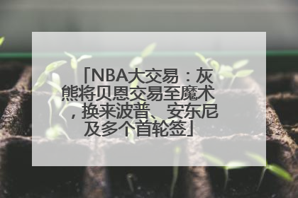 NBA大交易：灰熊将贝恩交易至魔术，换来波普、安东尼及多个首轮签