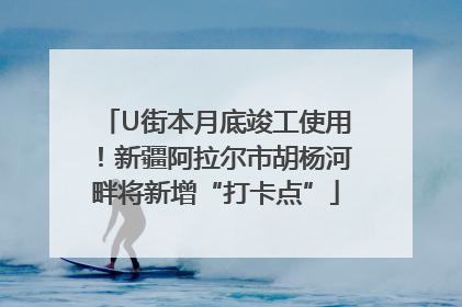 U街本月底竣工使用！新疆阿拉尔市胡杨河畔将新增“打卡点”