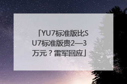 YU7标准版比SU7标准版贵2—3万元？雷军回应